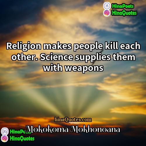 Mokokoma Mokhonoana Quotes | Religion makes people kill each other. Science